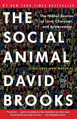 The Social Animal: The Hidden Sources of Love, Character, and Achievement by Brooks, David