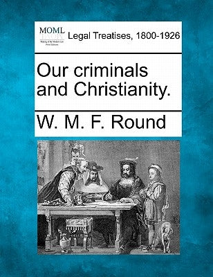 Our Criminals and Christianity. by Round, W. M. F.