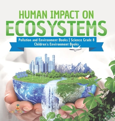 Human Impact on Ecosystems Pollution and Environment Books Science Grade 8 Children's Environment Books by Baby Professor