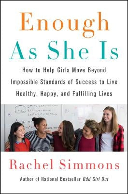 Enough as She Is: How to Help Girls Move Beyond Impossible Standards of Success to Live Healthy, Happy, and Fulfilling Lives by Simmons, Rachel
