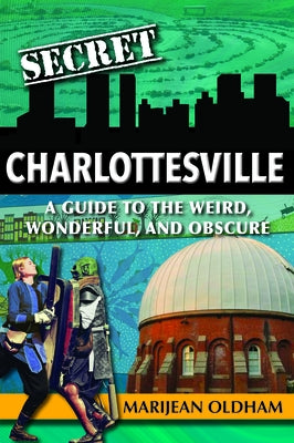 Secret Charlottesville: A Guide to the Weird, Wonderful, and Obscure by Oldham Jaggers, Marijean