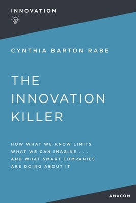 The Innovation Killer: How What We Know Limits What We Can Imagine and What Smart Companies Are Doing about It by Rabe, Cynthia Barton