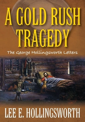 A Gold Rush Tragedy: The George Hollingsworth Letters by Hollingsworth, Lee E.