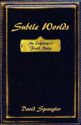 Subtle Worlds: An Explorer's Field Notes by Spangler, David