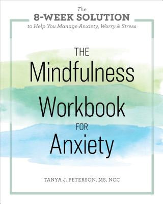 The Mindfulness Workbook for Anxiety: The 8-Week Solution to Help You Manage Anxiety, Worry & Stress by Peterson, Tanya J., MS Ncc