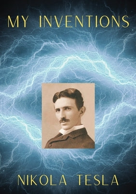My Inventions: The Autobiography of Nikola Tesla by Tesla, Nikola