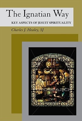 The Ignatian Way: Key Aspects of Jesuit Spirituality by Healey, Charles J.