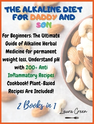 The Alkaline Diet for Daddy and Son: 2 Books in 1: For Beginners: The Ultimate Guide of Alkaline Herbal Medicine for permanent weight loss, Understand by Green, Laura