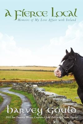 A Fierce Local: Memoirs of My Love Affair with Ireland by Gould, Harvey