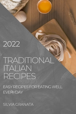 Traditional Italian Recipes - 2022 Edition: Easy Recipes for Eating Well Everyday by Granata, Silvia