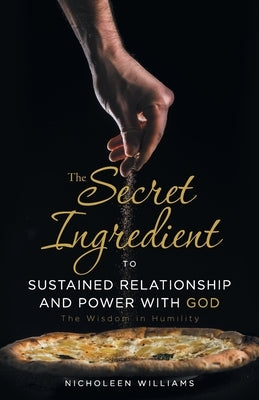 The Secret Ingredient to Sustained Relationship and Power with God: The Wisdom in Humility by Williams, Nicholeen