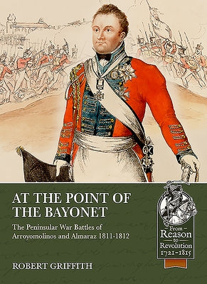 At the Point of the Bayonet: The Peninsular War Battles of Arroyomolinos and Almaraz 1811-1812 by Griffith, Robert