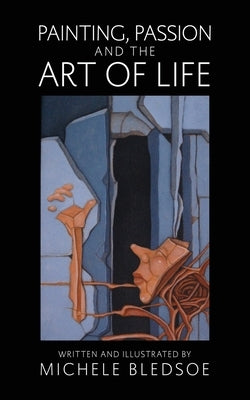 Painting, Passion and the Art of Life by Bledsoe, Michele