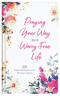 Praying Your Way to a Worry-Free Life: 200 Inspiring Prayers for a Woman's Heart by Maltese, Donna K.