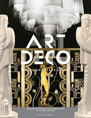 Art Deco Complete: The Definitive Guide to the Decorative Arts of the 1920s and 1930s by Duncan, Alastair