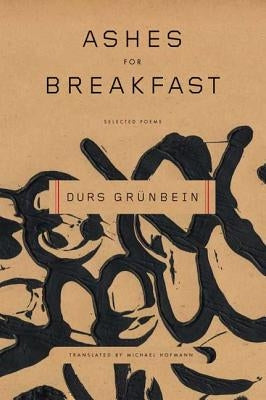 Ashes for Breakfast: Selected Poems by Grunbein, Durs