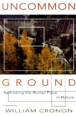Uncommon Ground: Rethinking the Human Place in Nature by Cronon, William