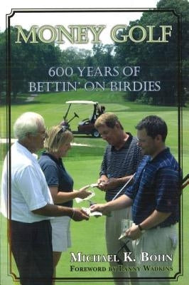 Money Golf: 600 Years of Bettin' on Birdies by Bohn, Michael K.