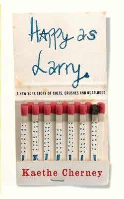 Happy As Larry: A New York Story of Cults, Crushes and Quaaludes by Cherney, Kaethe