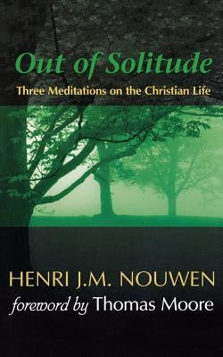 Out of Solitude: Three Meditations on the Christian Life by Nouwen, Henri J. M.