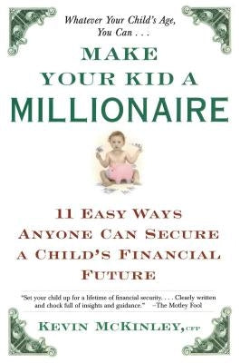 Make Your Kid a Millionaire: Eleven Easy Ways Anyone Can Secure a Child's Financial Future by McKinley, Kevin