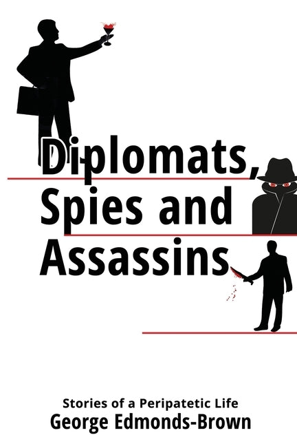 Diplomats, Spies and Assassins: Stories of a Peripatetic Life by Edmonds-Brown, George