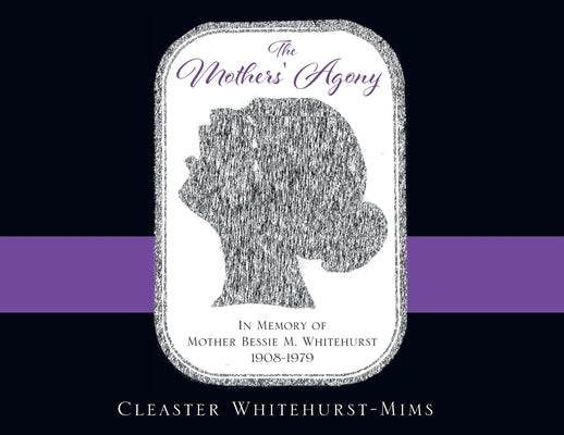 The Mothers' Agony: In Memory of Mother Bessie M. Whitehurst 1908-1979 by Whitehurst-Mims, Cleaster