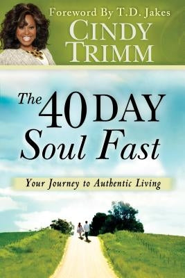 The 40 Day Soul Fast: Your Journey to Authentic Living by Trimm, Cindy