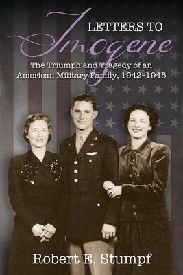 Letters to Imogene: The Triumph and Tragedy of an American Military Family, 1942-1945 by Stumpf, Robert E.