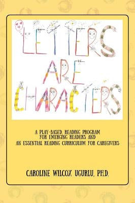 Letters are Characters: A Play-Based, Reading Program for Emerging Readers and an Essential Reading Curriculum for Caregivers by Ugurlu Phd, Caroline Wilcox