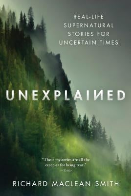 Unexplained: Real-Life Supernatural Stories for Uncertain Times by MacLean Smith, Richard