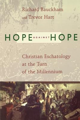 Hope Against Hope: Christian Eschatology at the Turn of the Millennium by Bauckham, Richard