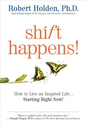 Shift Happens!: How to Live an Inspired Life...Starting Right Now! by Holden, Robert
