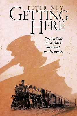 Getting Here: From a Seat on a Train to a Seat on the Bench by Ney, Peter