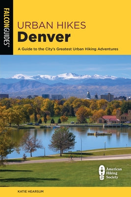 Urban Hikes Denver: A Guide to the City's Greatest Urban Hiking Adventures by Hearsum, Katie