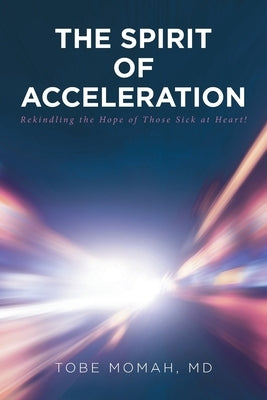 The Spirit of Acceleration: Rekindling the Hope of Those Sick at Heart! by Momah, MD Tobe