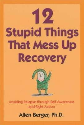 12 Stupid Things That Mess Up Recovery: Avoiding Relapse Through Self-Awareness and Right Action by Berger, Allen