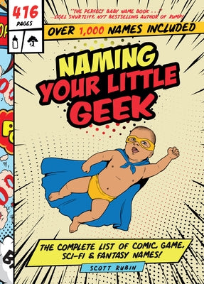 Naming Your Little Geek: The Complete List of Comic Book, Video Games, Sci-Fi, & Fantasy Names by Rubin, Scott