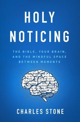 Holy Noticing: The Bible, Your Brain, and the Mindful Space Between Moments by Stone, Charles