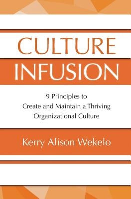 Culture Infusion: 9 Principles for Creating and Maintaining a Thriving Organizational Culture by Wekelo, Kerry