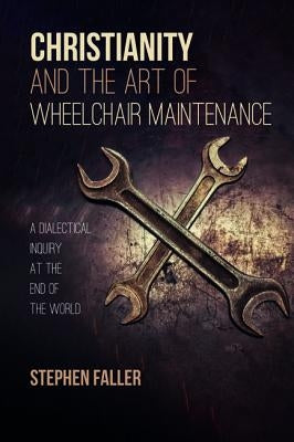 Christianity and the Art of Wheelchair Maintenance by Faller, Stephen