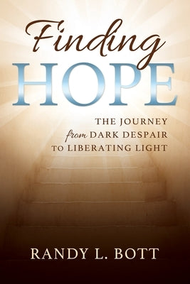 Finding Hope: The Journey from Despair to Liberating Life by Bott, Randy