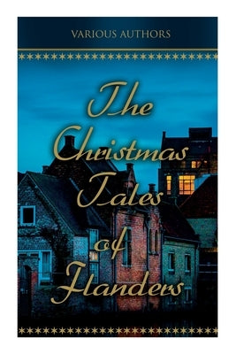 The Christmas Tales of Flanders: Traditional Holiday Folk Tales: The Enchanted Apple-Tree, the Emperor's Parrot, Balten and the Wolf... by Various Authors