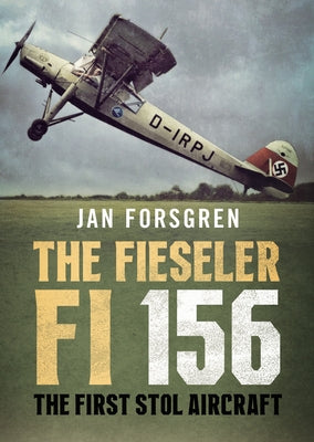 The Fieseler Fi 156 Storch: The First Stol Aircraft by Forsgren, Jan
