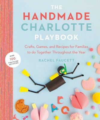 The Handmade Charlotte Playbook: Crafts, Games and Recipes for Families to Do Together Throughout the Year by Faucett, Rachel