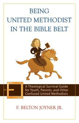 Being United Methodist in the Bible Belt: A Theological Survival Guide for Youth, Parents, and Other Confused United Methodists by Joyner Jr, F. Belton