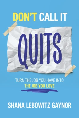 Don't Call It Quits: Turn the Job You Have Into the Job You Love by Gaynor, Shana