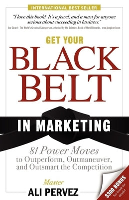 Get Your Black Belt in Marketing: 81 Power Moves to Outperform, Outmaneuver, and Outsmart the Competition by Pervez, Ali