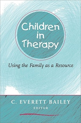 Children in Therapy: Using the Family as a Resource by Bailey, C. Everett