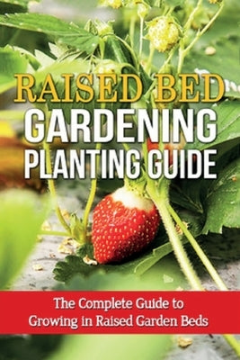 Raised Bed Gardening Planting Guide: The complete guide to growing in raised garden beds by Ryan, Steve